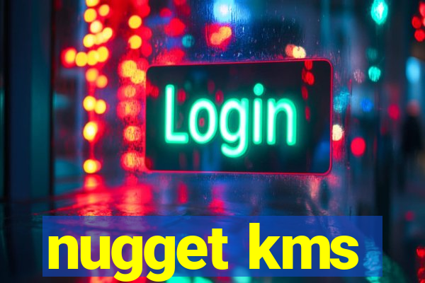 nugget kms