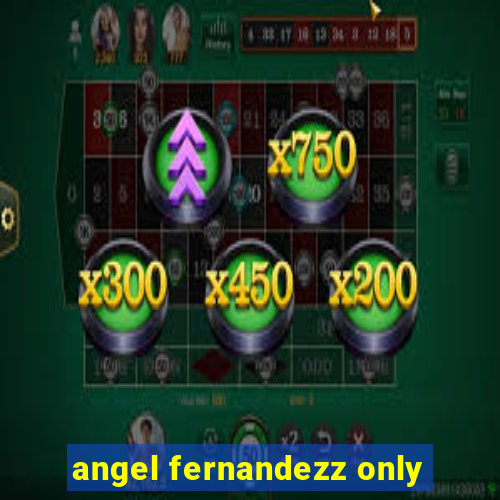 angel fernandezz only