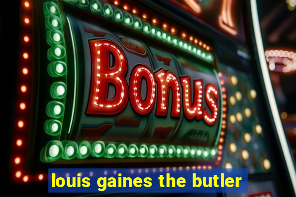 louis gaines the butler