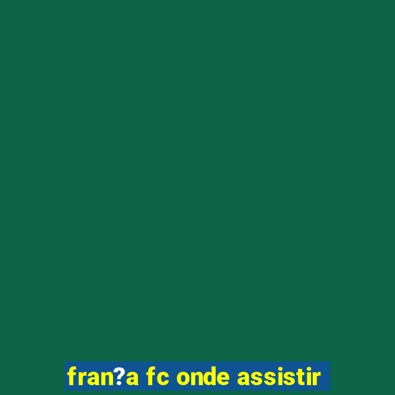 fran?a fc onde assistir