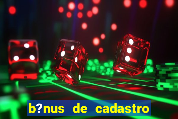 b?nus de cadastro grátis bet