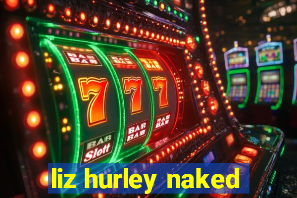 liz hurley naked