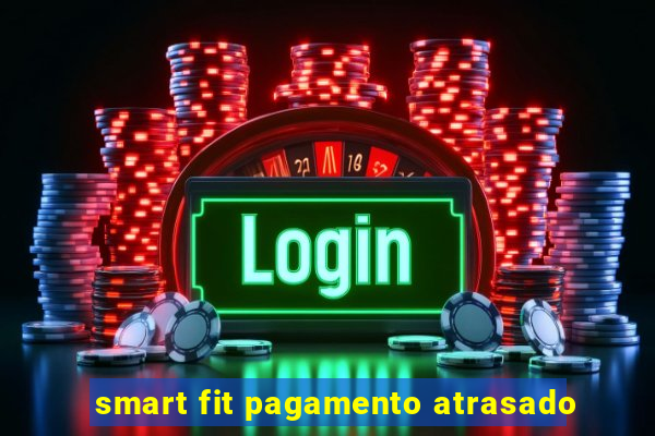 smart fit pagamento atrasado