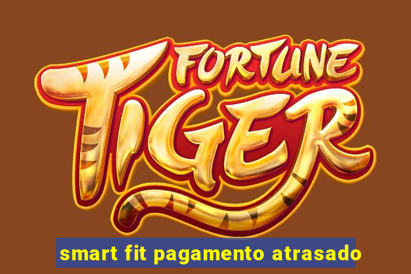 smart fit pagamento atrasado