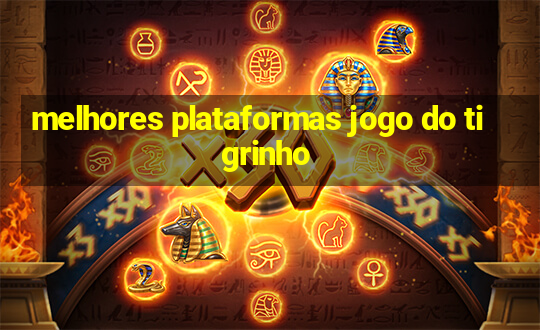 melhores plataformas jogo do tigrinho