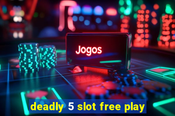 deadly 5 slot free play