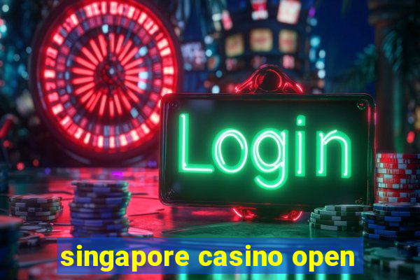 singapore casino open