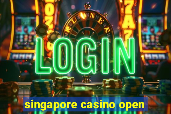 singapore casino open