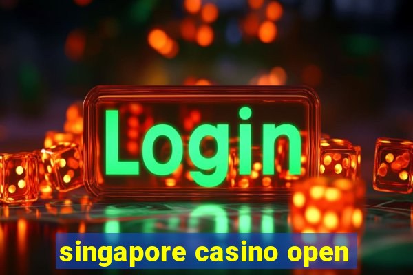 singapore casino open