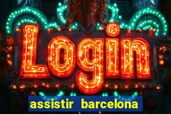 assistir barcelona ao vivo