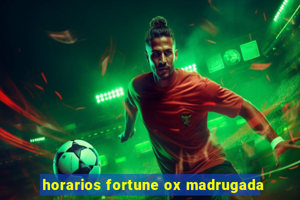 horarios fortune ox madrugada