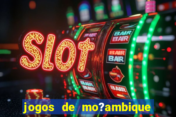 jogos de mo?ambique para ganhar dinheiro