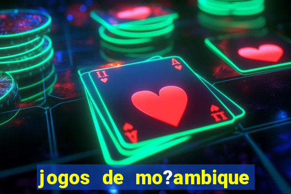 jogos de mo?ambique para ganhar dinheiro