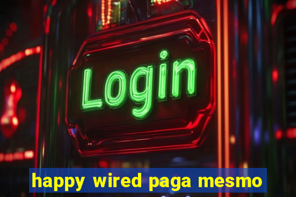 happy wired paga mesmo