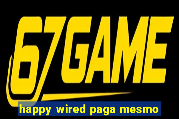 happy wired paga mesmo