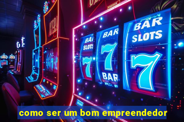 como ser um bom empreendedor