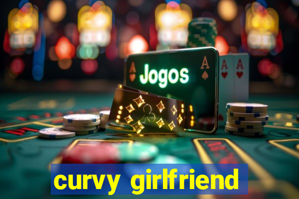 curvy girlfriend