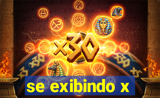 se exibindo x