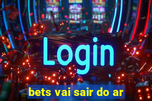 bets vai sair do ar