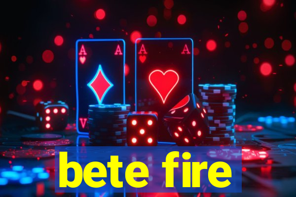 bete fire