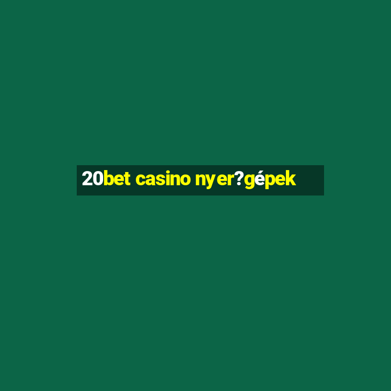 20bet casino nyer?gépek