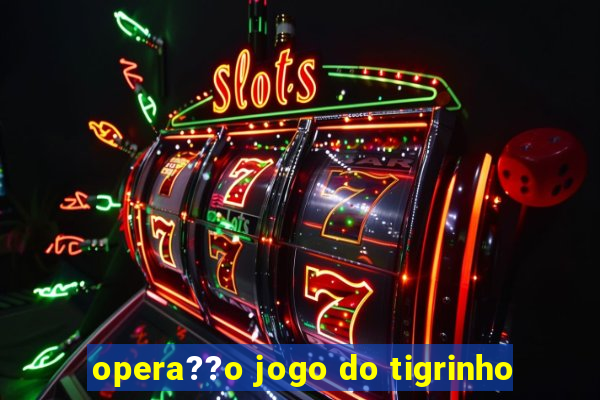 opera??o jogo do tigrinho