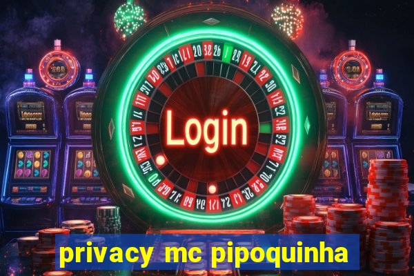 privacy mc pipoquinha