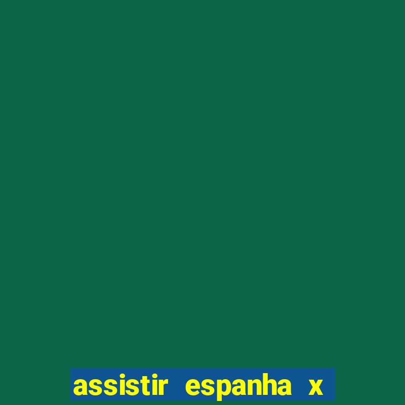 assistir espanha x alemanha ao vivo