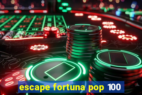 escape fortuna pop 100