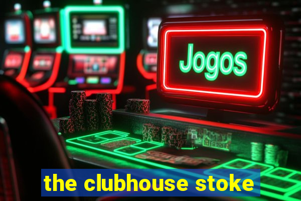 the clubhouse stoke