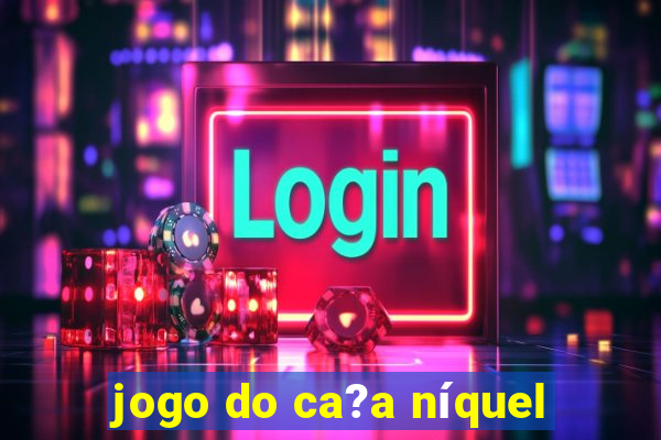 jogo do ca?a níquel