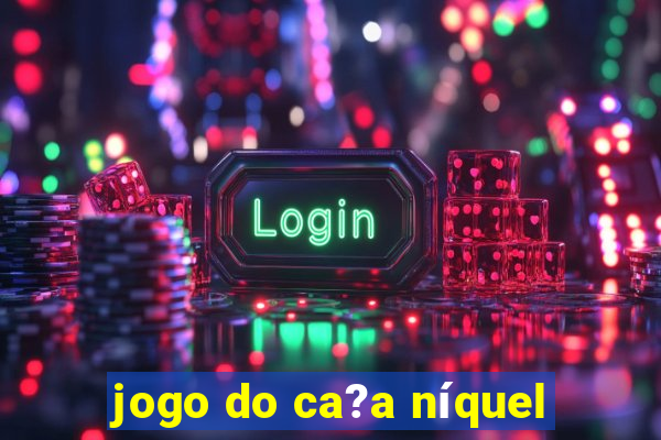 jogo do ca?a níquel