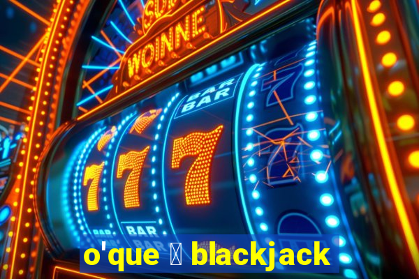 o'que 茅 blackjack