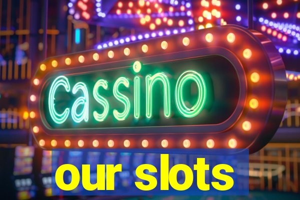 our slots