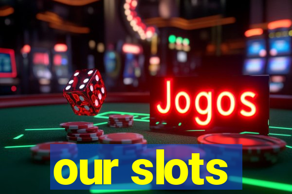 our slots