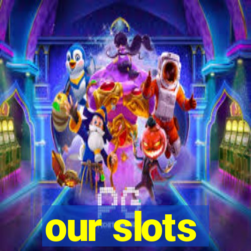 our slots