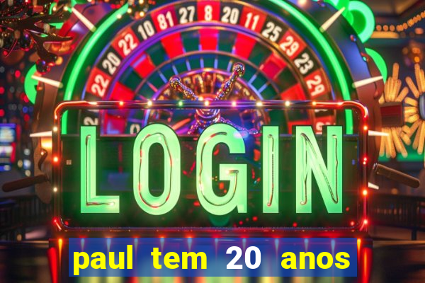 paul tem 20 anos de idade. a idade dele