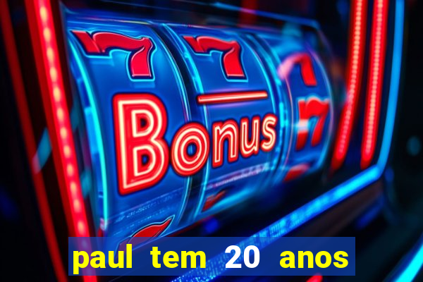 paul tem 20 anos de idade. a idade dele