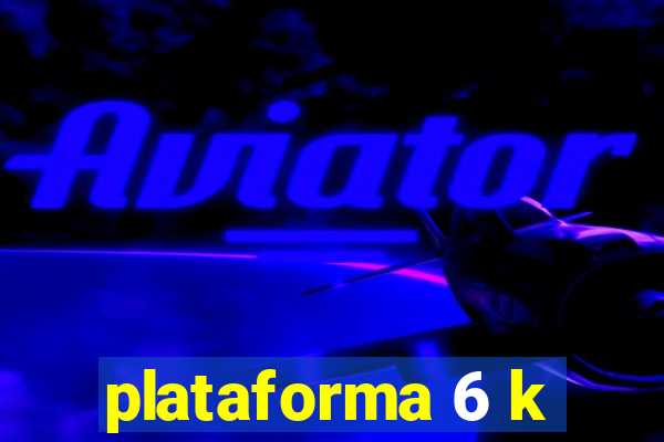 plataforma 6 k