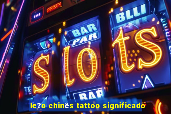 le?o chinês tattoo significado