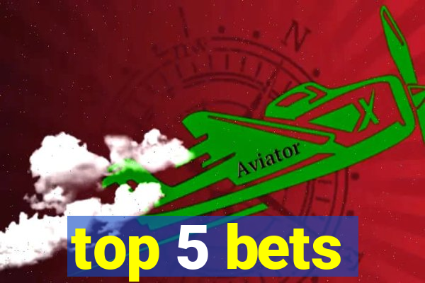 top 5 bets