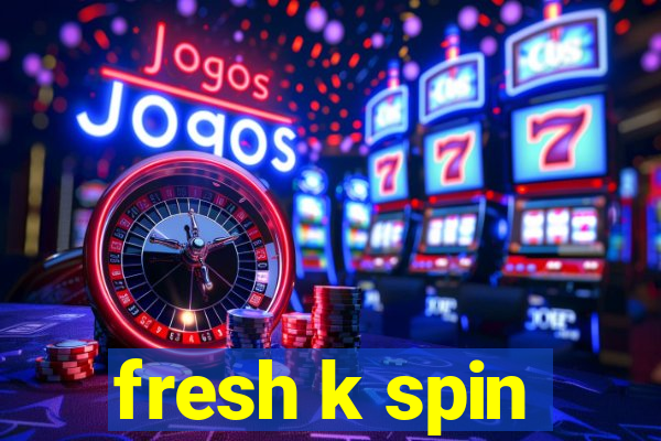 fresh k spin