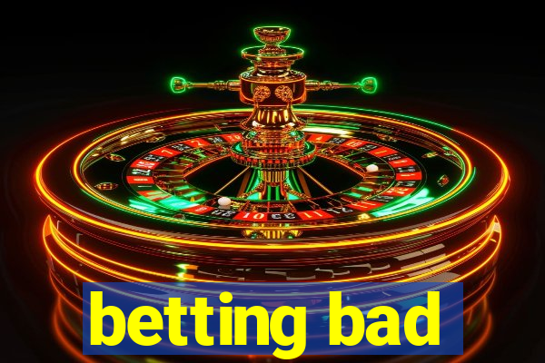 betting bad