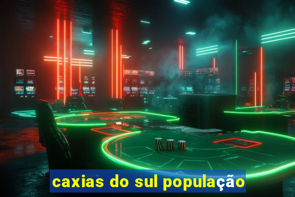 caxias do sul população