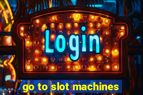 go to slot machines