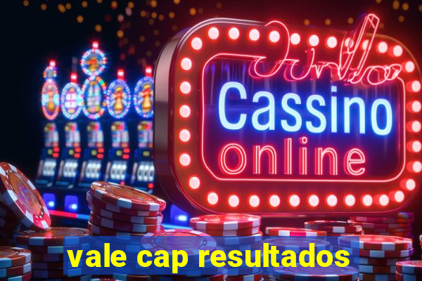 vale cap resultados