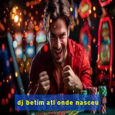 dj betim atl onde nasceu