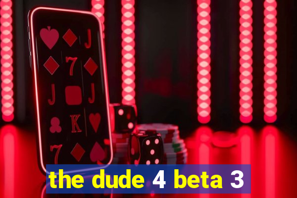 the dude 4 beta 3