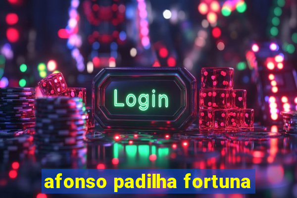 afonso padilha fortuna