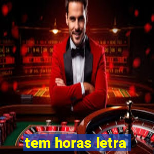 tem horas letra